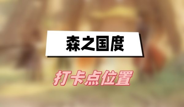 森之国度打卡点有哪些-森之国度打卡点位置汇总